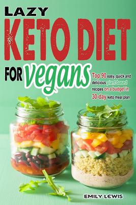 Lazy Keto Diet for Vegans: Top 90 Quick, Easy And Delicious Plant-Based Recipes On A Budget In 30-Day Keto Meal Plan To Help You Save Time And Enjoy Vegan Ketogenic Diet Lifestyle - Lewis, Emily