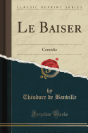 Le Baiser: Comedie (Classic Reprint)