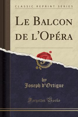 Le Balcon de L'Op?ra (Classic Reprint) - D'Ortigue, Joseph