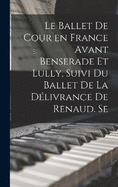 Le ballet de cour en France avant Benserade et Lully, suivi du Ballet de la dlivrance de Renaud. Se