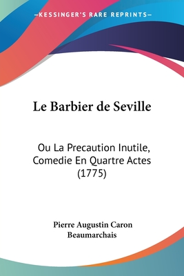 Le Barbier de Seville: Ou La Precaution Inutile, Comedie En Quartre Actes (1775) - Beaumarchais, Pierre Augustin Caron