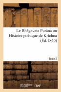 Le Bhgavata Purn a Ou Histoire Potique de Kr Chna. Tome 2