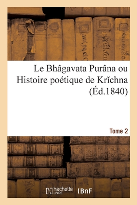 Le Bh?gavata Pur?na Ou Histoire Po?tique de Krichna. Tome 2 - Burnouf, Eug?ne