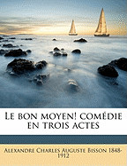 Le Bon Moyen! Comedie En Trois Actes