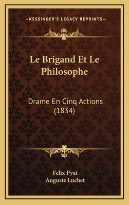 Le Brigand Et Le Philosophe: Drame En Cinq Actions (1834) - Pyat, Felix, and Luchet, Auguste