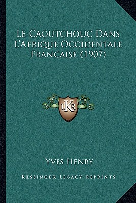 Le Caoutchouc Dans L'Afrique Occidentale Francaise (1907) - Henry, Yves