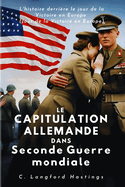 Le Capitulation Allemande Dans Seconde Guerre Mondiale: L'histoire derri?re le jour de la Victoire en Europe
