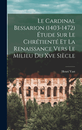 Le Cardinal Bessarion (1403-1472) Etude Sur Le Chretiente Et La Renaissance Vers Le Milieu Du Xve Siecle