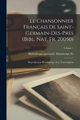 Le chansonnier fran?ais de Saint-Germain-des-Pr?s (Bibl. nat. fr. 20050); reproduction phototypique avec transcription; Volume 1 - Biblioth?que Nationale (France) Manusc (Creator)