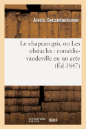 Le Chapeau Gris, Ou Les Obstacles: Comdie-Vaudeville En Un Acte