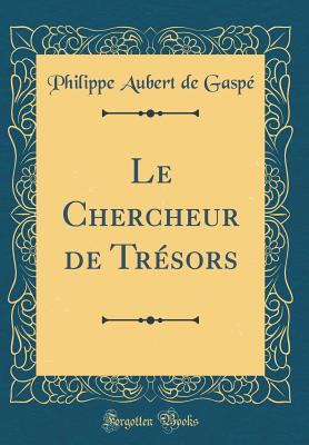 Le Chercheur de Trsors (Classic Reprint) - Gaspe, Philippe Aubert De