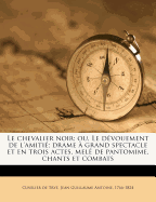 Le chevalier noir; ou, Le d?vouement de l'amiti?; drame ? grand spectacle et en trois actes, mel? de pantomime, chants et combats