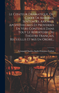 Le Citateur Dramatique, Ou Choix de Maximes, Sentences, Axiomes, Apophthegmes Et Proverbes En Vers Contenus Dans Tout Le R?pertoire Du Th??tre Fran?ais, Recueillis Et MIS En Ordre...