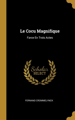 Le Cocu Magnifique: Farce En Trois Actes - Crommelynck, Fernand