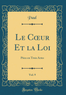 Le Coeur Et La Loi, Vol. 9: Piece En Trois Actes (Classic Reprint)