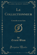 Le Collectionneur: Comedie En Un Acte (Classic Reprint)