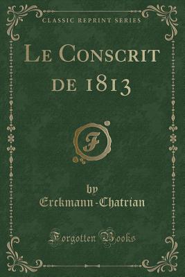 Le Conscrit de 1813 (Classic Reprint) - Erckmann-Chatrian, Erckmann-Chatrian