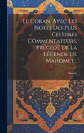 Le Coran, Avec Les Notes Des Plus Celebres Commentateurs, Precede de La Legende de Mahomet...