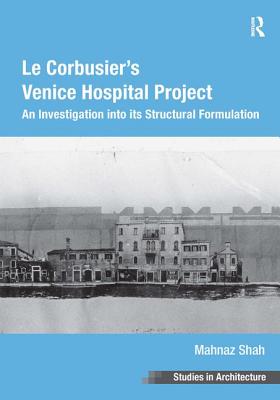 Le Corbusier's Venice Hospital Project: An Investigation into its Structural Formulation - Shah, Mahnaz