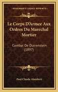 Le Corps D'Armee Aux Ordres Du Marechal Mortier: Combat de Durrenstein (1897)
