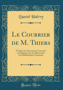 Le Courrier de M. Thiers: D'Aprs Les Documents Conservs Au Dpartement Des Manuscrits de la Bibliothque Nationale (Classic Reprint)