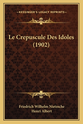 Le Crepuscule Des Idoles (1902) - Nietzsche, Friedrich Wilhelm, and Albert, Henri (Translated by)