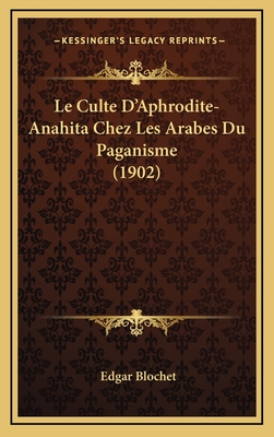 Le Culte D'Aphrodite-Anahita Chez Les Arabes Du Paganisme (1902) - Blochet, Edgar