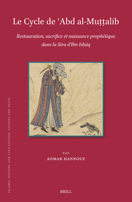 Le Cycle de  abd Al-Mut t alib: Restauration, Sacrifice Et Naissance Prophtique Dans La S ra d'Ibn Isha q - Hannouz, Aomar