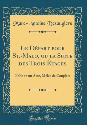 Le Dpart Pour St.-Malo, Ou La Suite Des Trois tages: Folie En Un Acte, Mle de Couplets (Classic Reprint) - Desaugiers, Marc-Antoine