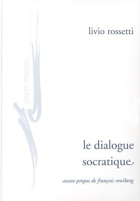 Le Dialogue Socratique - Rossetti, Livio, and Roustang, Francois (Foreword by)