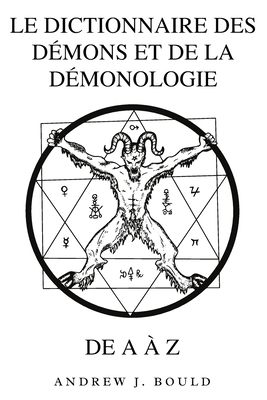 Le Dictionnaire des D?mons et de la D?monologie de A ? Z: Un Guide Complet des Entit?s Mythiques, Rituels Sombres, Traditions Anciennes et ?sot?riques - Bould, Andrew J