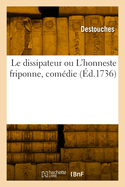 Le Dissipateur Ou l'Honneste Friponne, Com?die