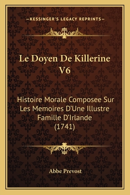 Le Doyen de Killerine V6: Histoire Morale Composee Sur Les Memoires D'Une Illustre Famille D'Irlande (1741) - Prevost, Abbe