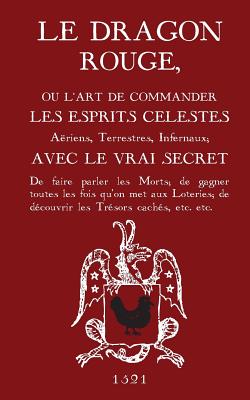 Le Dragon Rouge: Le Grand Grimoire - Ou L'Art de Commander Les Esprits Celestes, Aeriens, Terrestres, Infernaux - Inconnu