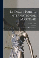 Le Droit Public International Maritime: Principes Gnraux, Rgles Pratiques