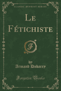 Le F?tichiste (Classic Reprint)