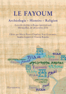 Le Fayoum Archeologie - Histoire - Religion: Actes Du Sixieme Colloque International, Montpellier, 26-28 Octobre 2016