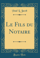 Le Fils Du Notaire (Classic Reprint)