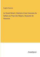 Le Grand D?sert; Itin?raire d'une Caravane du Sahara au Pays des N?gres, Royaume de Haoussa