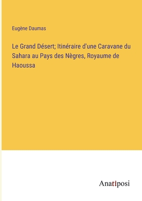 Le Grand D?sert; Itin?raire d'une Caravane du Sahara au Pays des N?gres, Royaume de Haoussa - Daumas, Eug?ne