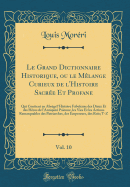 Le Grand Dictionnaire Historique, Ou Le M?lange Curieux de l'Histoire Sacr?e Et Profane, Vol. 10: Qui Contient En Abr?g? l'Histoire Fabuleuse Des Dieux Et Des H?ros de l'Antiquit? Pa?enne, Les Vies Et Les Actions Remarquables Des Patriarches, Des E