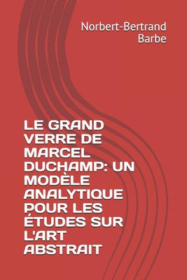 Le Grand Verre de Marcel Duchamp: Un Mod?le Analytique Pour Les ?tudes Sur l'Art Abstrait Tome II Planches - Barbe, Norbert-Bertrand