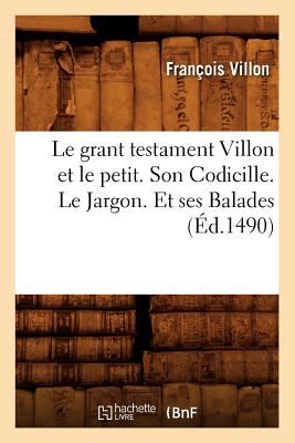 Le Grant Testament Villon Et Le Petit . Son Codicille. Le Jargon Et Ses Balades (?d.1489) - Villon, Fran?ois