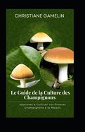 Le Guide de la Culture des Champignons: Apprenez  Cultiver vos Propres Champignons  la Maison