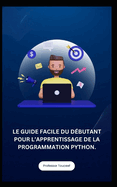 Le Guide Facile Du Dbutant Pour l'Apprentissage de la Programmation Python.