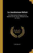 Le Jacobinisme Refute: Ou, Observations Critiques Sur Le Memoire de M. Carnot, Adresse Au Roi En 1814...