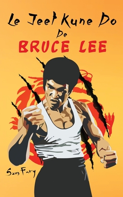 Le Jeet Kune Do de Bruce Lee: Strat?gies d'Entra?nement et de Combat Jeet Kune Do - Fury, Sam, and Mangoba, Diana (Illustrator), and Inc, Mincor (Translated by)
