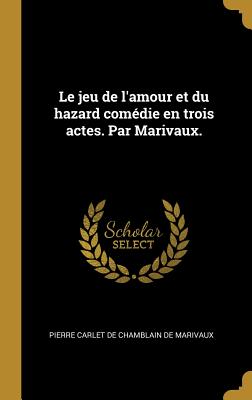 Le Jeu de L'Amour Et Du Hazard Comedie En Trois Actes. Par Marivaux. - Marivaux, Pierre Carlet De Chamblain De