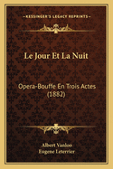Le Jour Et La Nuit: Opera-Bouffe En Trois Actes (1882)