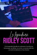 Le l?gendaire Ridley Scott: Une biographie d?taill?e du r?alisateur et producteur britannique, ses d?buts, sa carri?re, ses projets t?l?vis?s, son style de r?alisateur et bien d'autres